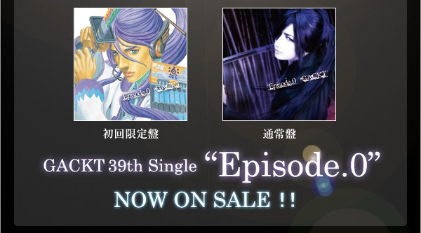 GACKT 39th Single Episode.0 NOW ON SALE！！