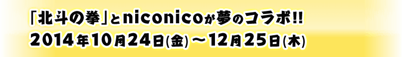 「北斗の拳」とniconicoが夢のコラボ!! 2014年10月24日(金)～12月25日(木)