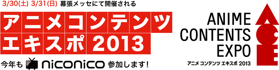 3/30（土）3/31（日）に幕張メッセにて開催されるアニメコンテンツエキスポ2013 今年もniconico参加します！ANIME CONTENTS EXPO 2013