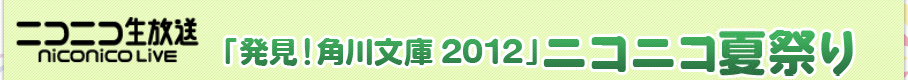 ニコニコ生放送：「発見！角川文庫2012」ニコニコ夏祭り