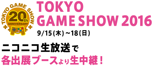 TOKYO GAME SHOW 2016 9/15(木)~9/18(日)ニコニコ生放送で各出展ブースより生中継！