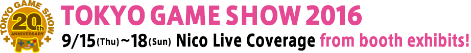 TOKYO GAME SHOW 2016 9/15(Thu)~9/18(Sun)Nico Live Coverage from booth exhibits!